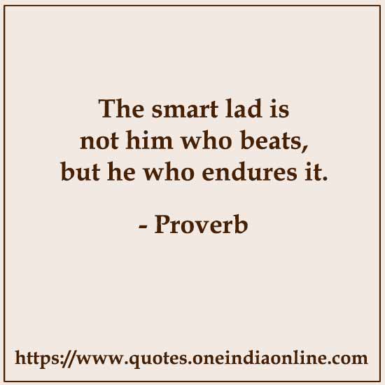 The smart lad is not him who beats, but he who endures it. The smart lad is not him who beats, but he who endures it.