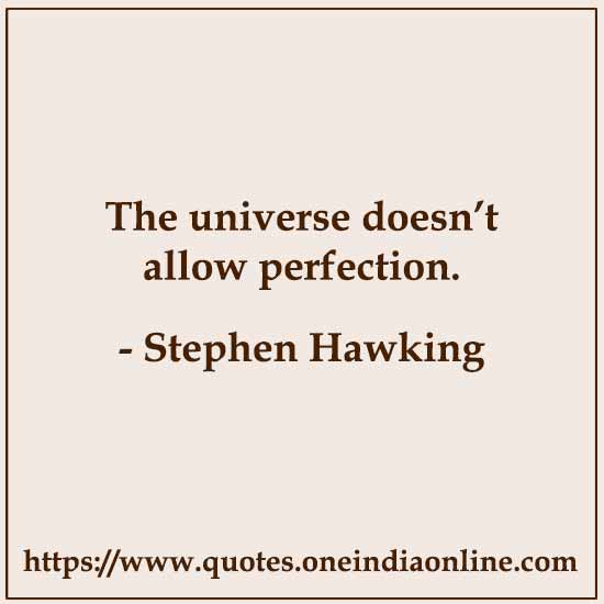 The universe doesn’t allow perfection.

- Stephen Hawking
