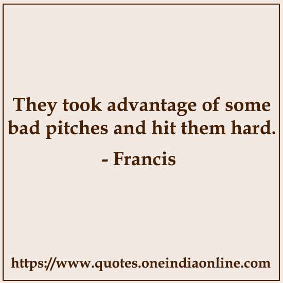 They took advantage of some bad pitches and hit them hard.

- Francis 