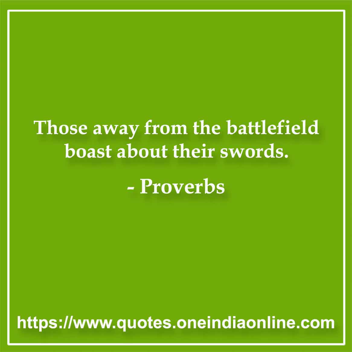 Those away from the battlefield boast about their swords.
