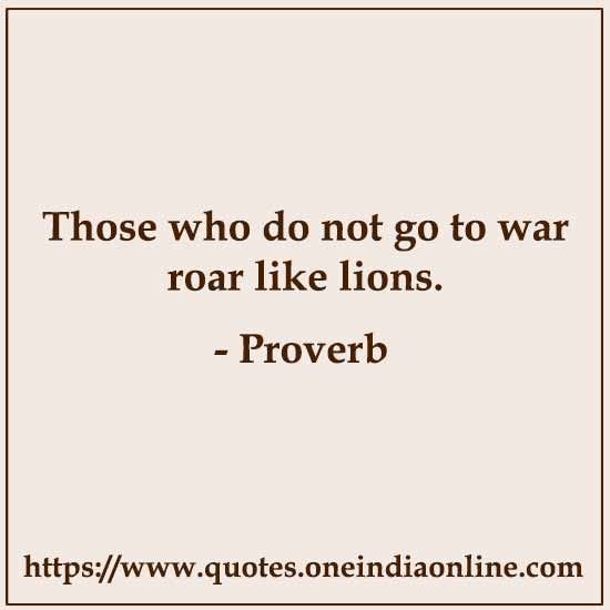 Those who do not go to war roar like lions.