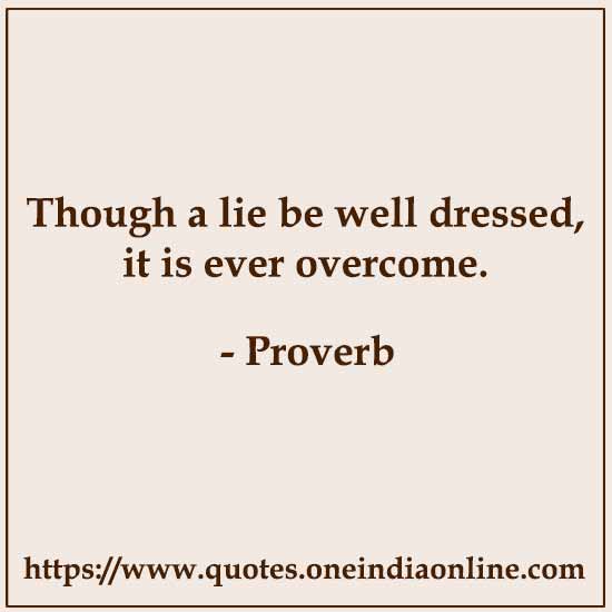 Though a lie be well dressed, it is ever overcome.


