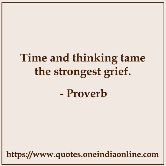 Time and thinking tame the strongest grief.