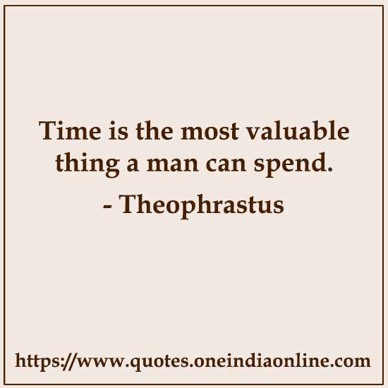 Time is the most valuable thing a man can spend.