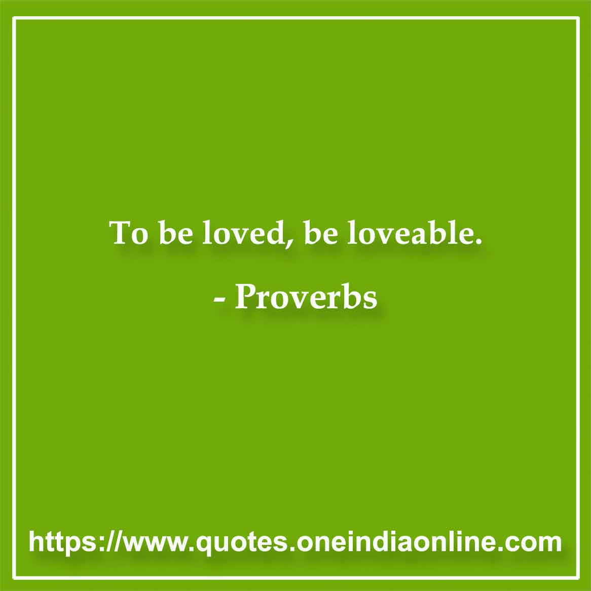 To be loved, be loveable.

Latin Proverbs