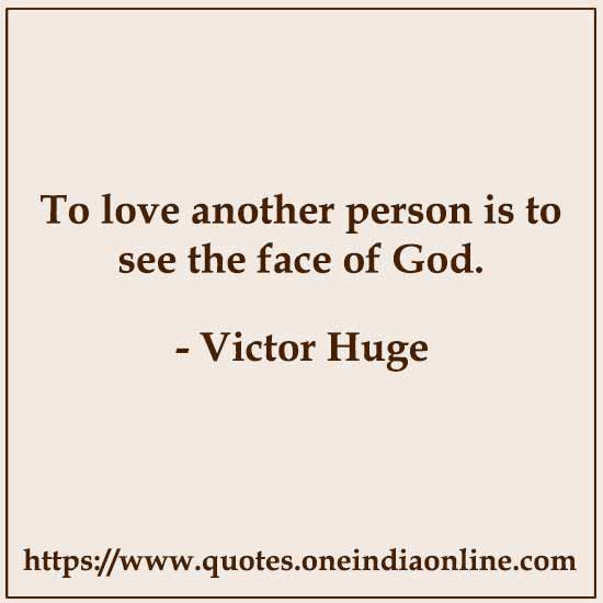 To love another person is to see the face of God. 

- Victor Huge