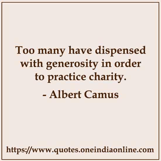 Too many have dispensed with generosity in order to practice charity. 

- Charity Quotes by Albert Camus