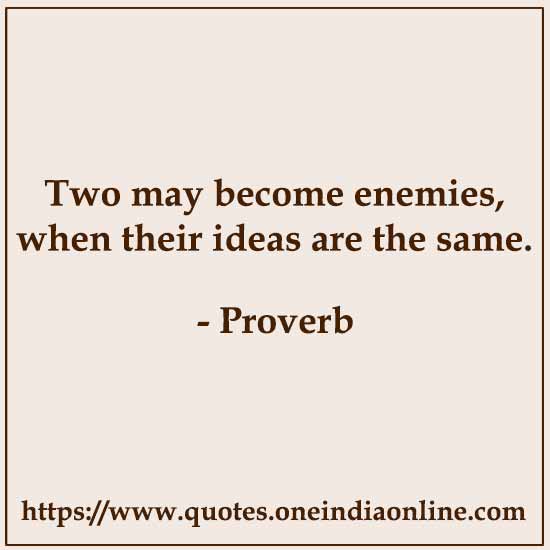 Two may become enemies, when their ideas are the same.