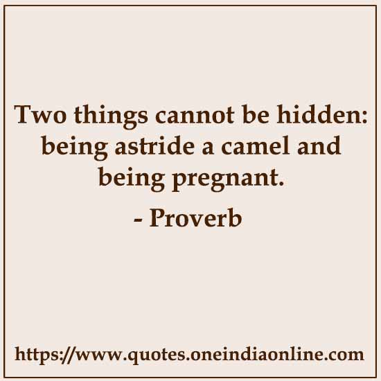 Two things cannot be hidden: being astride a camel and being pregnant.
