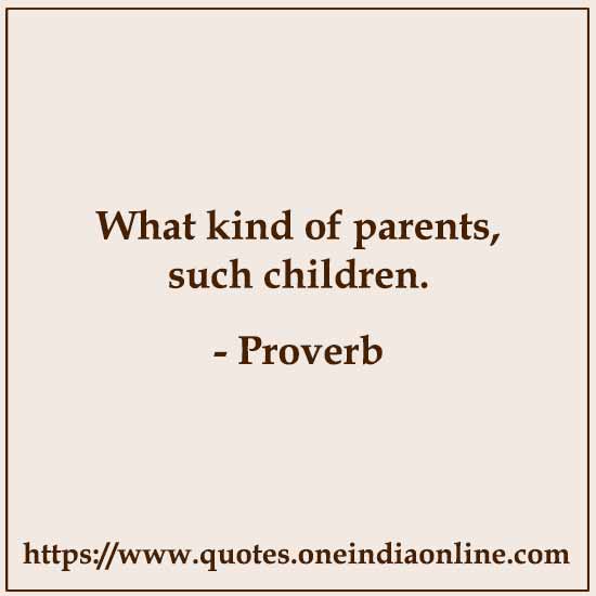 What kind of parents, such children.