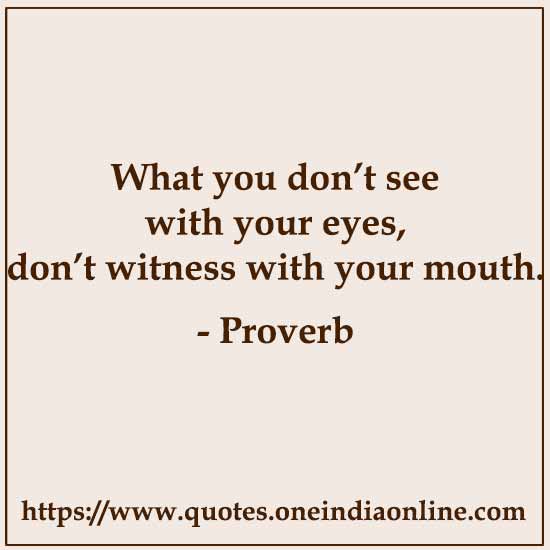 What you don’t see with your eyes, don’t witness with your mouth. What you don’t see with your eyes, don’t witness with your mouth.