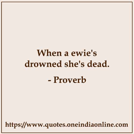 When a ewie's drowned she's dead.