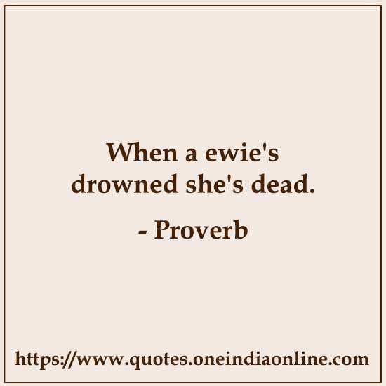 When a ewie's drowned she's dead.