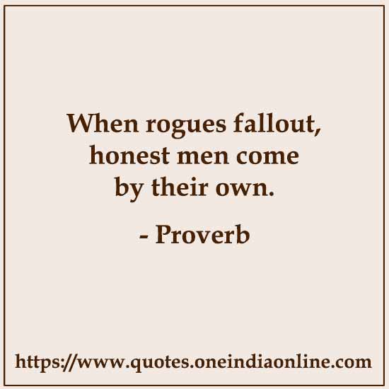 When rogues fallout, honest men come by their own.