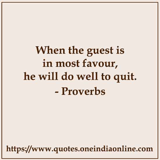 When the guest is in most favour, he will do well to quit.