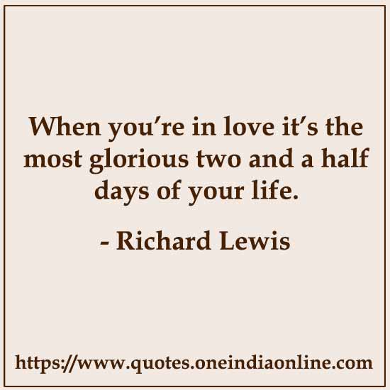 When you’re in love it’s the most glorious two and a half days of your life.

- Funny Love Quotes by Richard Lewis