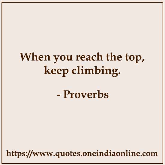 When you reach the top, keep climbing.

