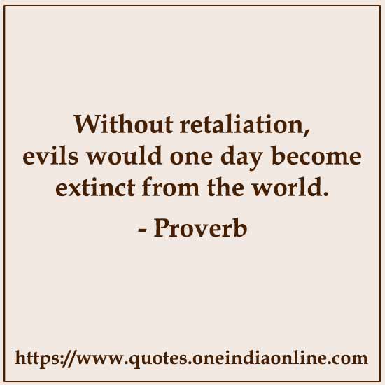 Without retaliation, evils would one day become extinct from the world.