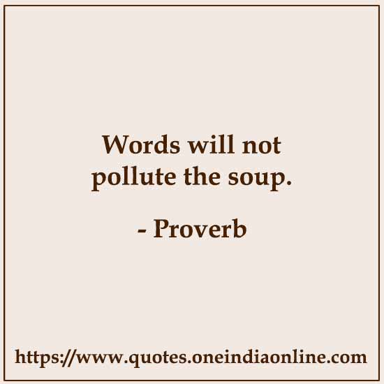 Words will not pollute the soup.

Brazilian Proverbs