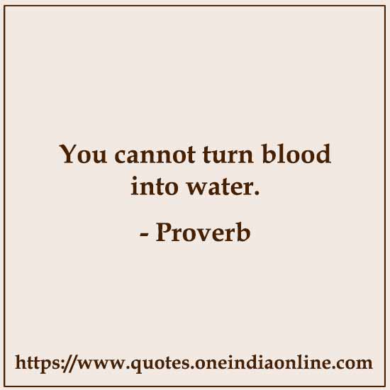 You cannot turn blood into water. You cannot turn blood into water.