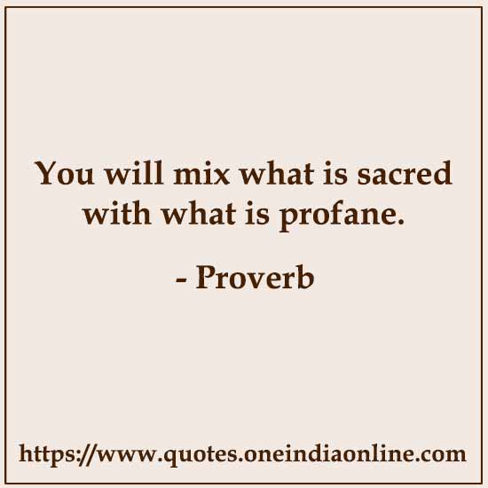 You will mix what is sacred with what is profane.
