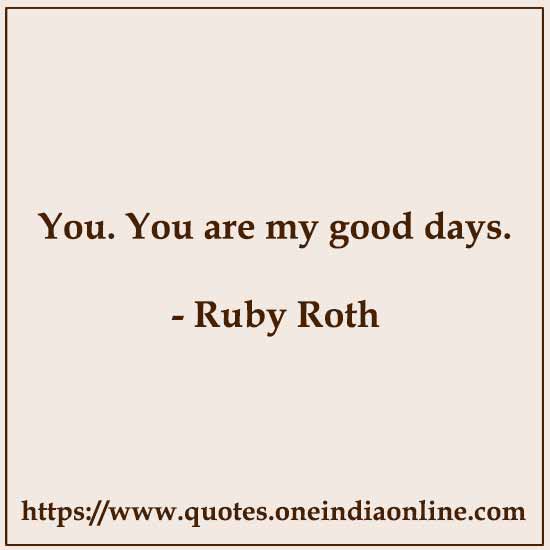You. You are my good days.

- F.D. Soul