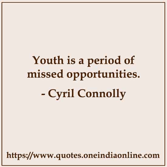 Youth is a period of missed opportunities.

- Cyril Connolly