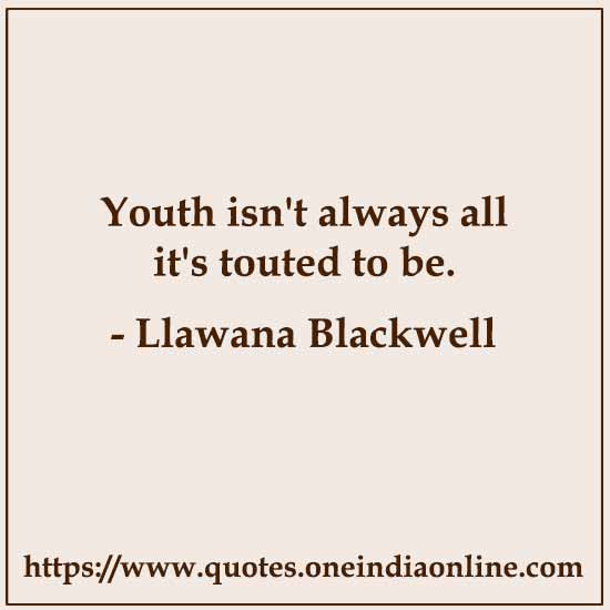 Youth isn't always all it's touted to be.

- Llawana Blackwell 