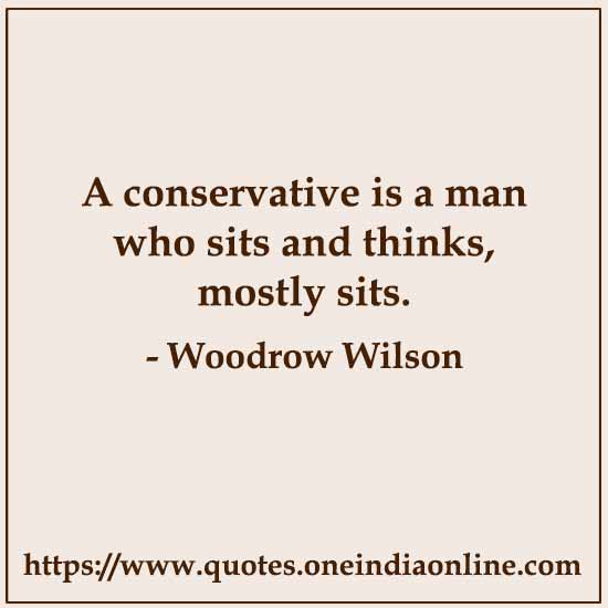 A conservative is a man who sits and thinks, mostly sits.

- Conservative Quotes by Woodrow Wilson Quotes
