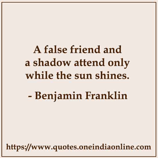 A false friend and a shadow attend only while the sun shines.