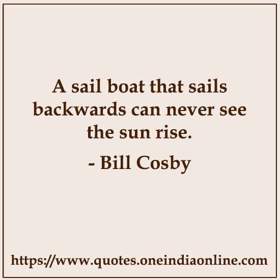 A sail boat that sails backwards can never see the sun rise.