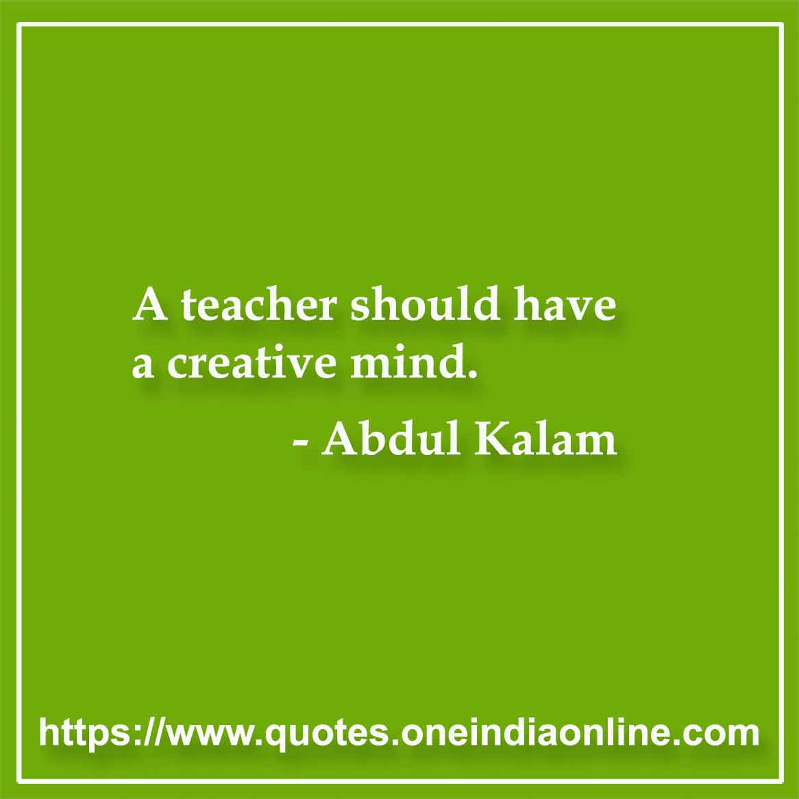 A teacher should have a creative mind.
