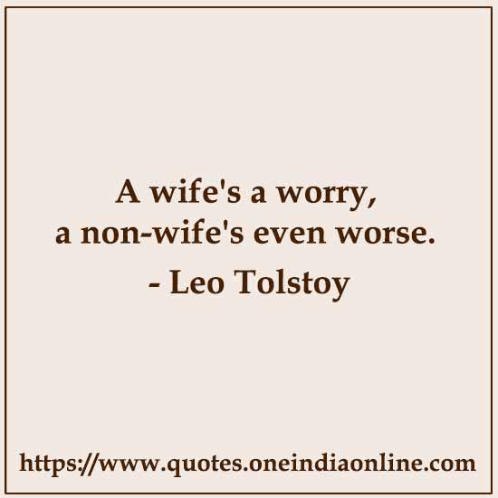 A wife's a worry, a non-wife's even worse.
