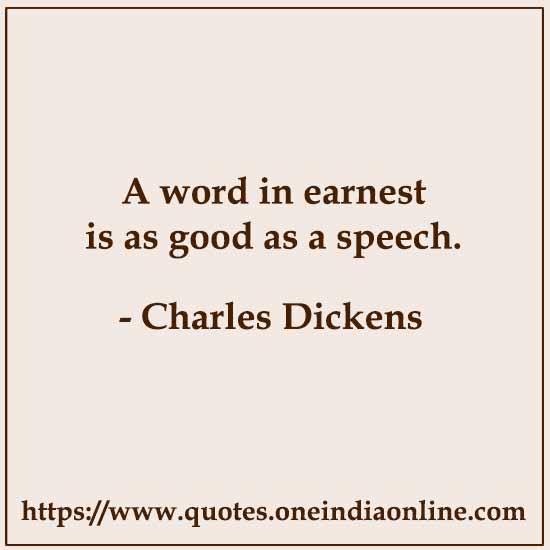 A word in earnest is as good as a speech.