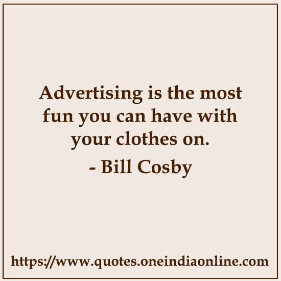 Advertising is the most fun you can have with your clothes on.