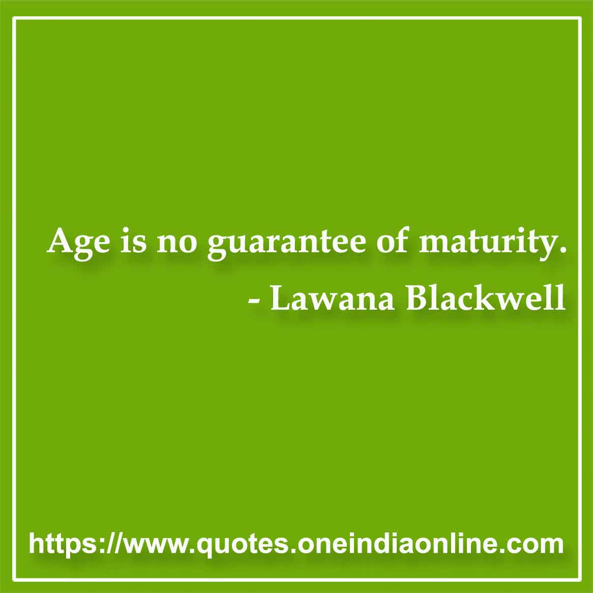 Age is no guarantee of maturity.

- Maturity Quotes by Lawana Blackwell 