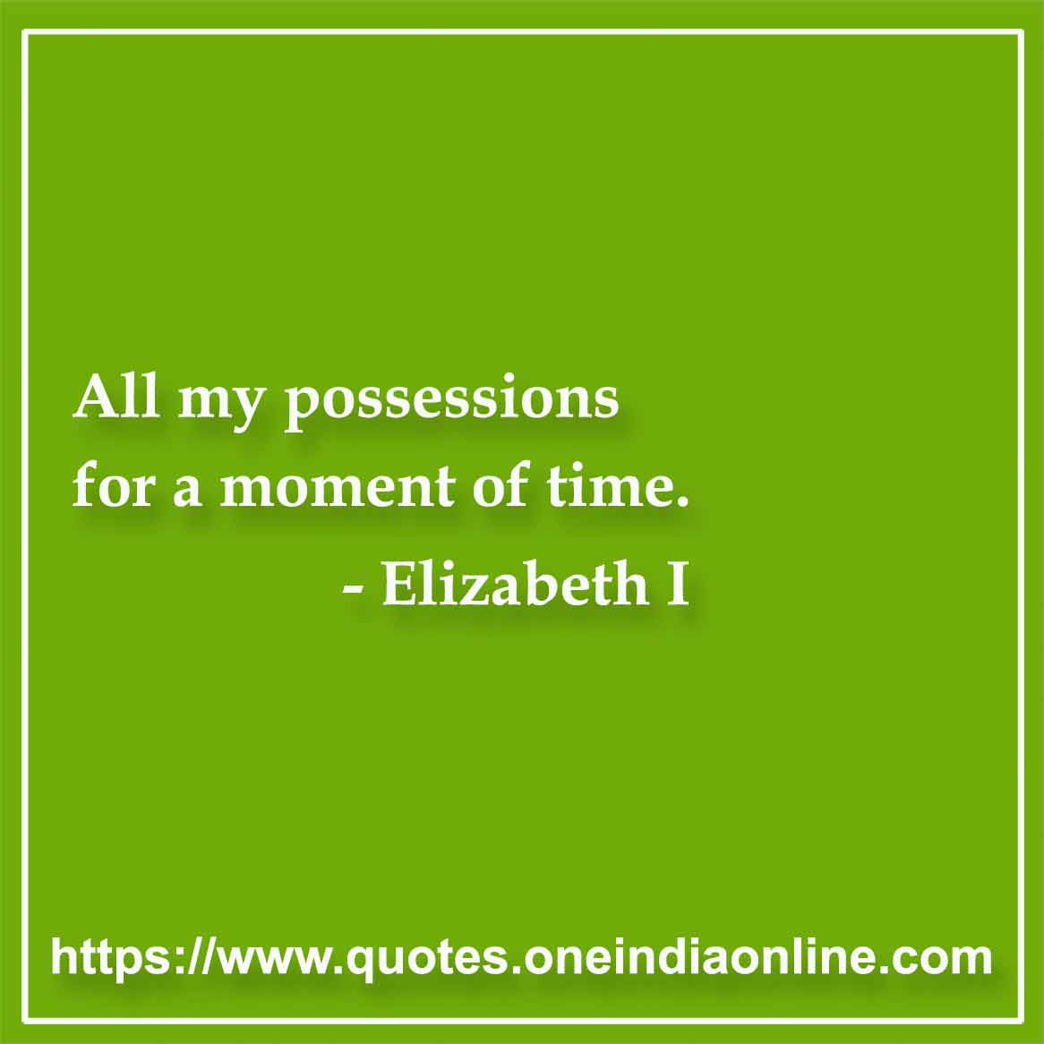 All my possessions for a moment of time.

- Time Quotes by Elizabeth I
