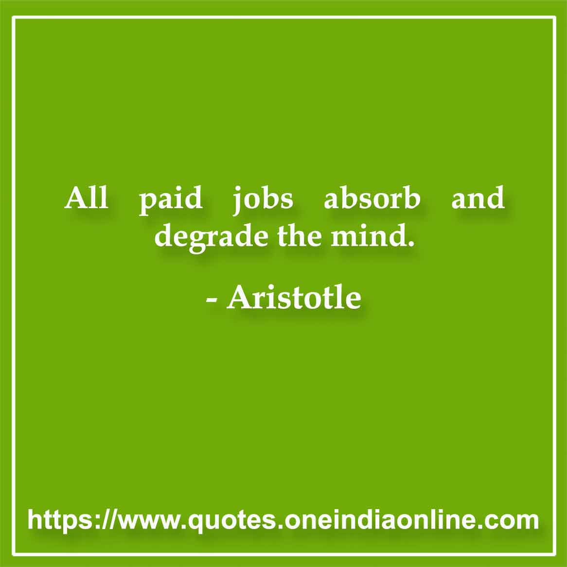 All paid jobs absorb and degrade the mind.