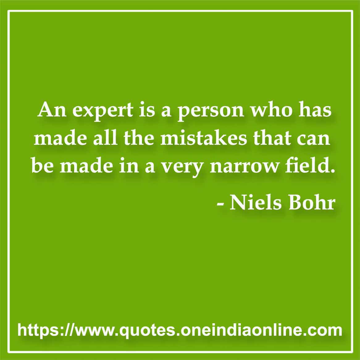 An expert is a person who has made all the mistakes that can be made in a very narrow field.

- Niels Bohr Quotes