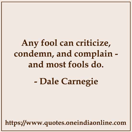 Any fool can criticize, condemn, and complain - and most fools do.

- Criticism Quotes by Dale Carnegie 
