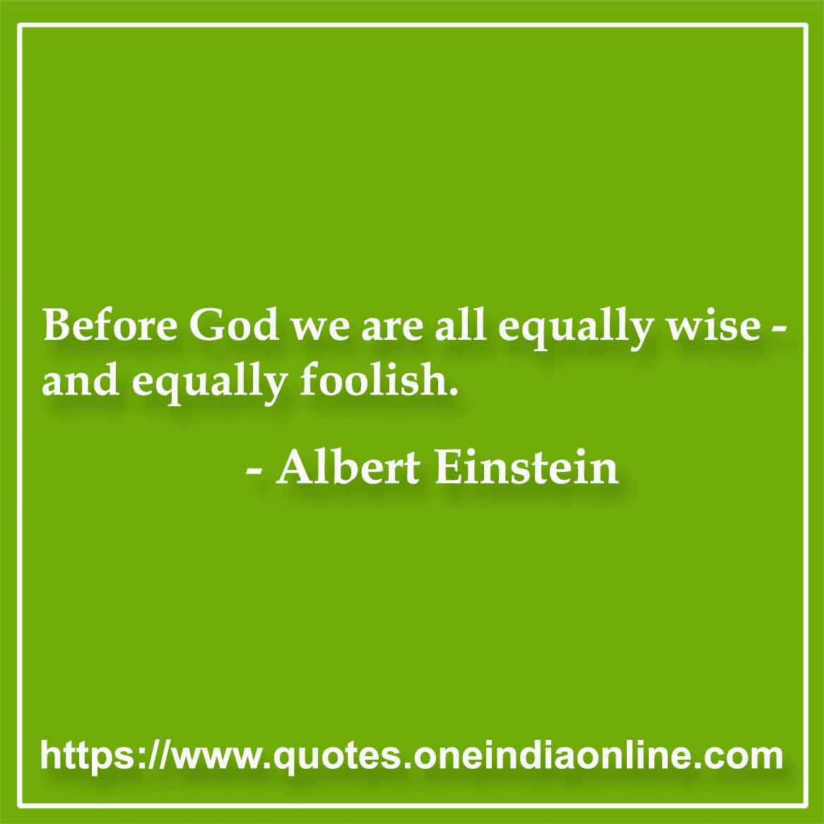 Before God we are all equally wise - and equally foolish.