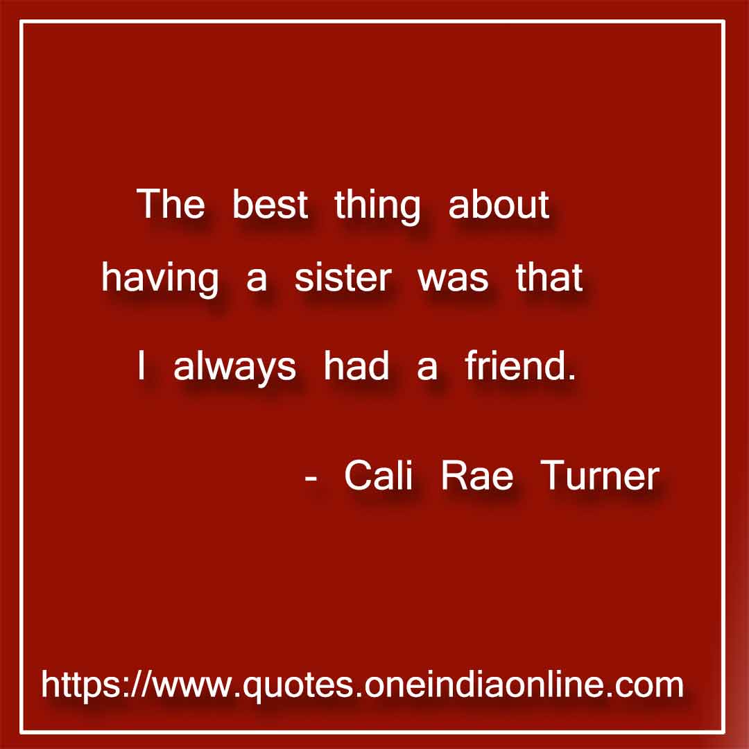 The best thing about having a sister was that I always had a friend.

- Best  by Cali Rae Turner