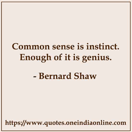 Common sense is instinct. Enough of it is genius.