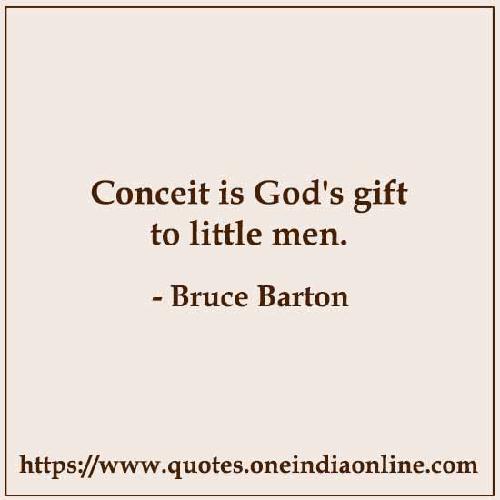 Conceit is God's gift to little men.

- Conceit Quotes by Bruce Barton 