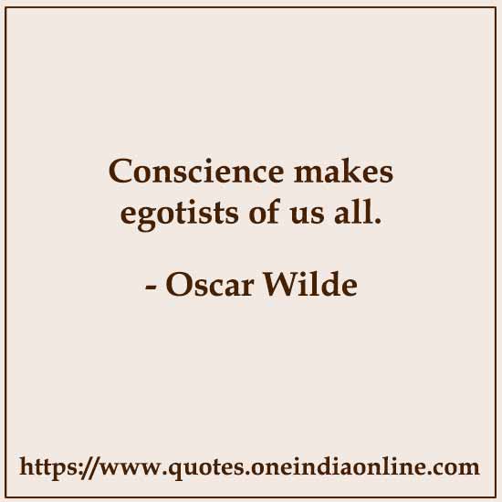 Conscience makes egotists of us all. Conscience makes egotists of us all.