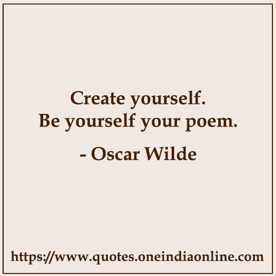 Create yourself. Be yourself your poem. Create yourself. Be yourself your poem.