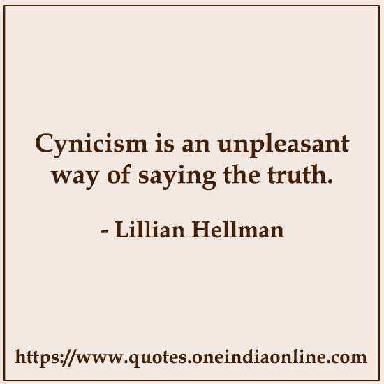 Cynicism is an unpleasant way of saying the truth.

- Lillian Hellman Quotes