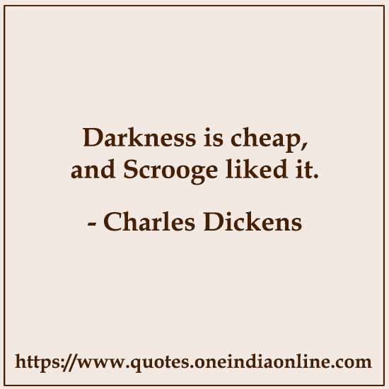 Darkness is cheap, and Scrooge liked it.