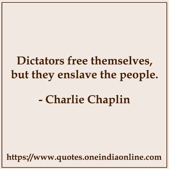 Dictators free themselves, but they enslave the people.