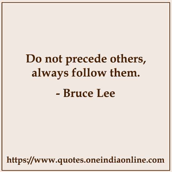 Do not precede others, always follow them.